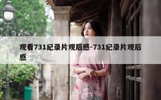 观看731纪录片观后感-731纪录片观后感
