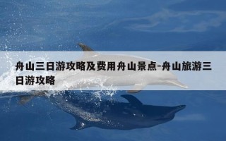舟山三日游攻略及费用舟山景点-舟山旅游三日游攻略