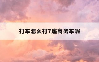 打车怎么打7座商务车呢-打车软件七座商务车怎么预约