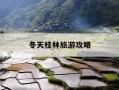 冬天桂林旅游攻略-冬天去桂林旅游怎么样