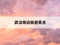 武汉周边旅游景点-武汉周边旅游景点推荐自驾游2天