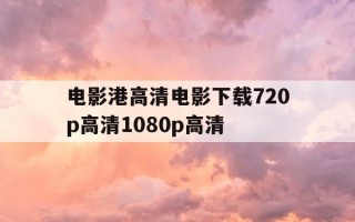 电影港高清电影下载720p高清1080p高清-
