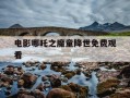 电影哪吒之魔童降世免费观看-电影哪吒之魔童闹海