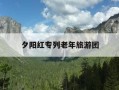 夕阳红专列老年旅游团-夕阳红专列老年旅游团怎么样
