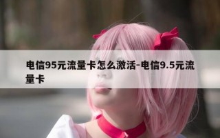 电信95元流量卡怎么激活-电信9.5元流量卡