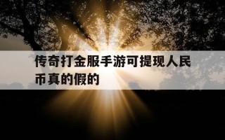传奇打金服手游可提现人民币真的假的-传奇打金服可提现人民币赚钱???