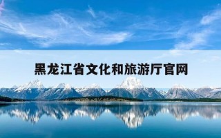 黑龙江省文化和旅游厅官网-黑龙江省文化和旅游厅官网怎么查演唱会审批