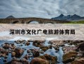 深圳市文化广电旅游体育局-深圳市文化广电旅游体育局地址