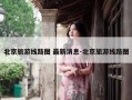 北京旅游线路图 最新消息-北京旅游线路图
