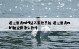 通过酒店wifi进入监控系统-通过酒店wifi检查摄像头软件