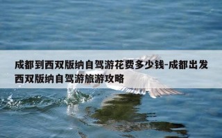 成都到西双版纳自驾游花费多少钱-成都出发西双版纳自驾游旅游攻略