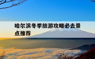 哈尔滨冬季旅游攻略必去景点推荐-哈尔滨冬季旅游攻略必玩的景点