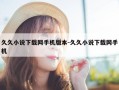 久久小说下载网手机版本-久久小说下载网手机