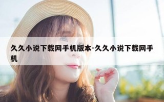 久久小说下载网手机版本-久久小说下载网手机