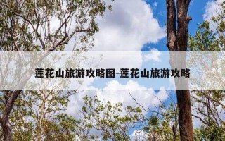 莲花山旅游攻略图-莲花山旅游攻略