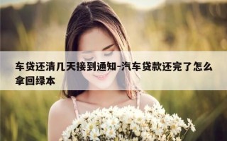车贷还清几天接到通知-汽车贷款还完了怎么拿回绿本