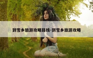 到雪乡旅游攻略路线-到雪乡旅游攻略