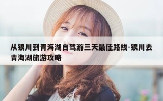 从银川到青海湖自驾游三天最佳路线-银川去青海湖旅游攻略