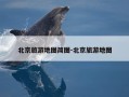 北京旅游地图简图-北京旅游地图
