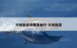 兴城旅游攻略自由行-兴城旅游