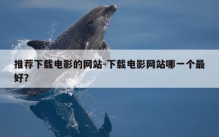 推荐下载电影的网站-下载电影网站哪一个最好?