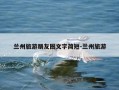 兰州旅游朋友圈文字简短-兰州旅游