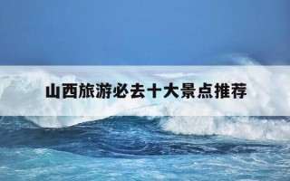 山西旅游必去十大景点推荐-山西旅游必去十大景点推荐小西天