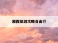 湘西旅游攻略自由行-湘西旅游攻略自由行路线推荐