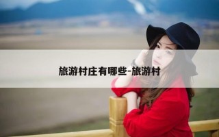 旅游村庄有哪些-旅游村