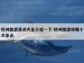 杭州旅游景点大全介绍一下-杭州旅游攻略十大景点