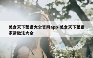 美食天下菜谱大全官网app-美食天下菜谱家常做法大全