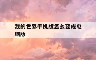 我的世界手机版怎么变成电脑版-我的世界手机版怎么变成电脑版操作