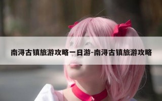 南浔古镇旅游攻略一日游-南浔古镇旅游攻略