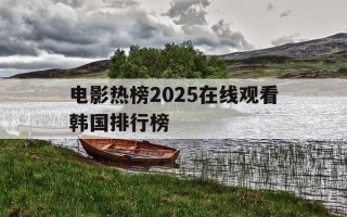 电影热榜2025在线观看韩国排行榜-韩国电影最近热播