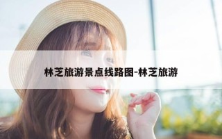 林芝旅游景点线路图-林芝旅游