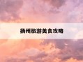 扬州旅游美食攻略-扬州美食景点