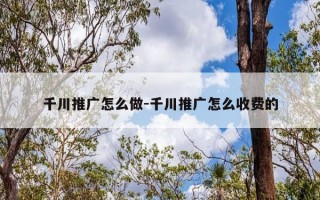 千川推广怎么做-千川推广怎么收费的