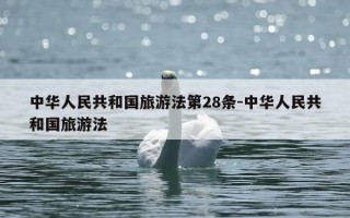 中华人民共和国旅游法第28条-中华人民共和国旅游法