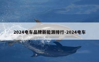 2024电车品牌新能源排行-2024电车