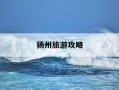 扬州旅游攻略-江苏扬州旅游攻略