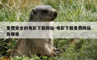 免费安全的电影下载网站-电影下载免费网站有哪些