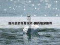 国内旅游推荐城市-国内旅游推荐