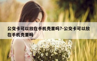 公交卡可以放在手机壳里吗?-公交卡可以放在手机壳里吗