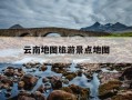 云南地图旅游景点地图-云南地图攻略