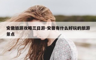 安徽旅游攻略三日游-安徽有什么好玩的旅游景点