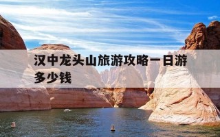 汉中龙头山旅游攻略一日游多少钱-汉中龙头山旅游攻略一日游多少钱啊