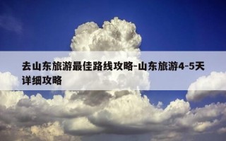 去山东旅游最佳路线攻略-山东旅游4-5天详细攻略