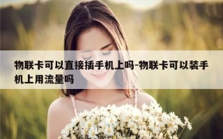 物联卡可以直接插手机上吗-物联卡可以装手机上用流量吗