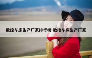 数控车床生产厂家排行榜-数控车床生产厂家