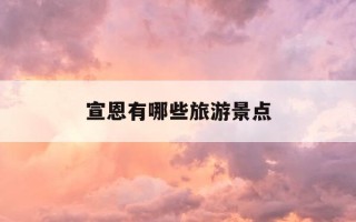 宣恩有哪些旅游景点-恩施三日游最佳路线